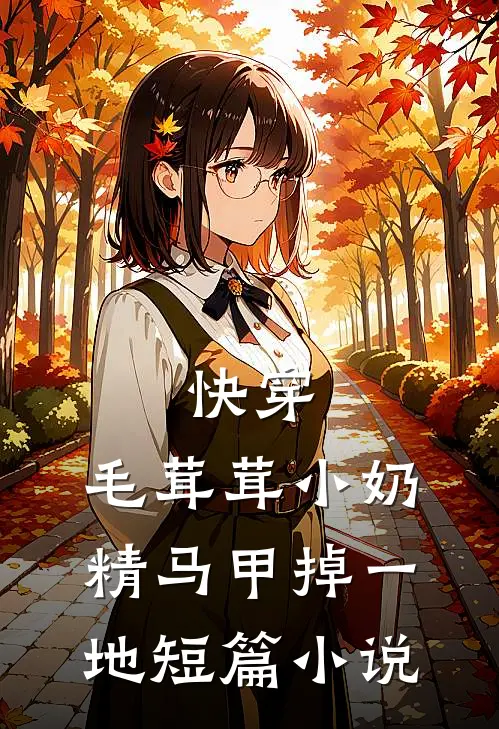 快穿：毛茸茸小奶精马甲掉一地短篇小说