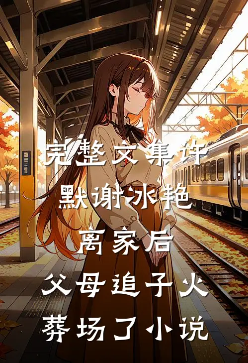 完整文集许默谢冰艳:离家后,父母追子火葬场了小说