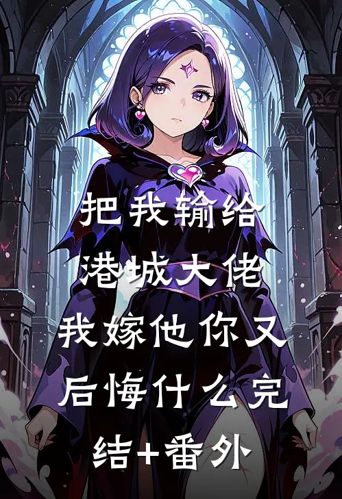把我输给港城大佬，我嫁他你又后悔什么完结+番外