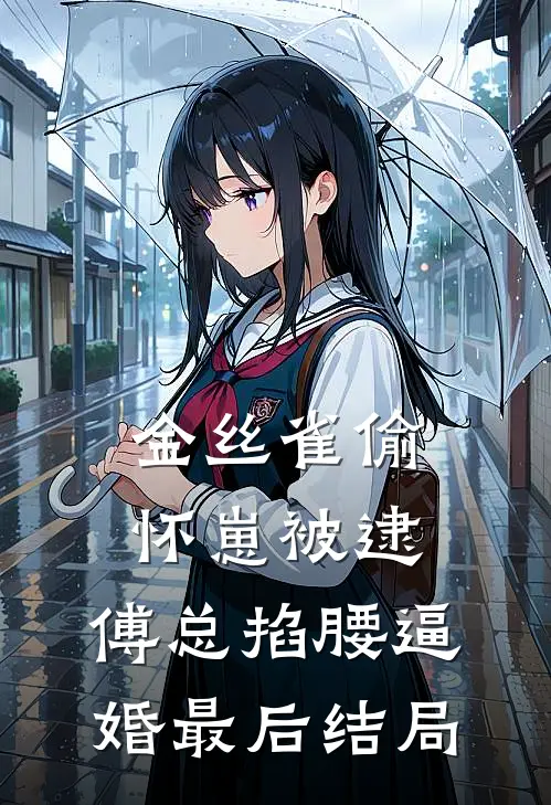 金丝雀偷怀崽被逮，傅总掐腰逼婚最后结局