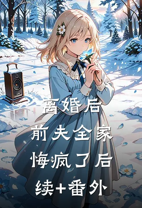 离婚后，前夫全家悔疯了后续+番外