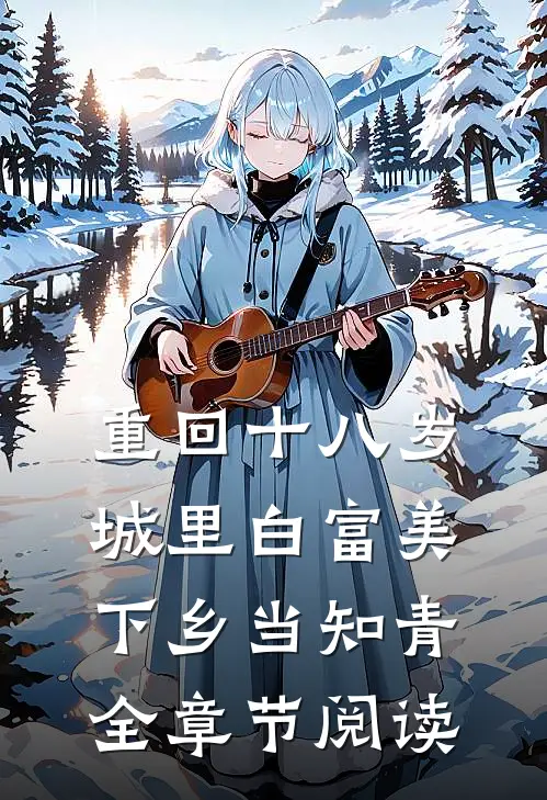 重回十八岁：城里白富美下乡当知青全章节阅读