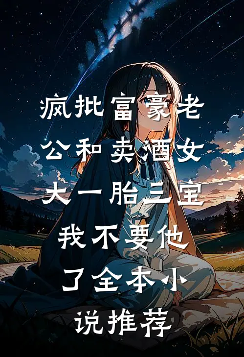 疯批富豪老公和卖酒女大一胎三宝，我不要他了全本小说推荐
