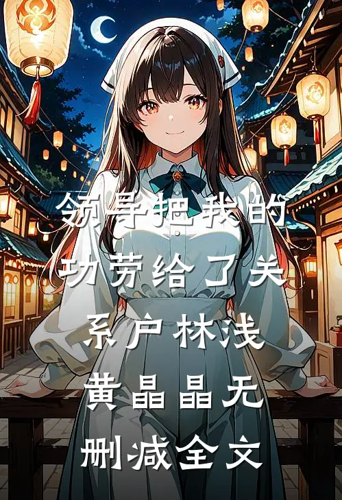 领导把我的功劳给了关系户林浅黄晶晶无删减全文