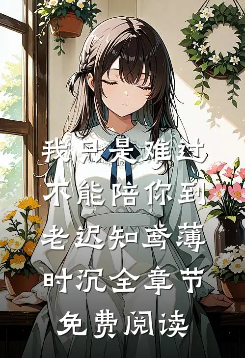 我只是难过不能陪你到老迟知鸢薄时沉全章节免费阅读