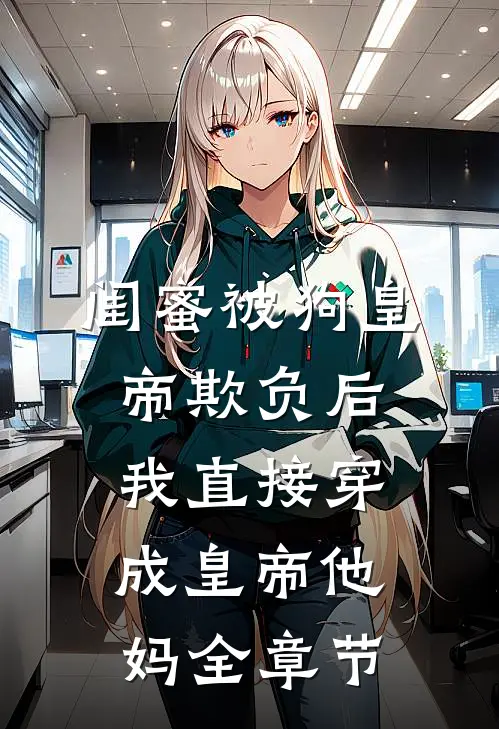 闺蜜被狗皇帝欺负后，我直接穿成皇帝他妈全章节