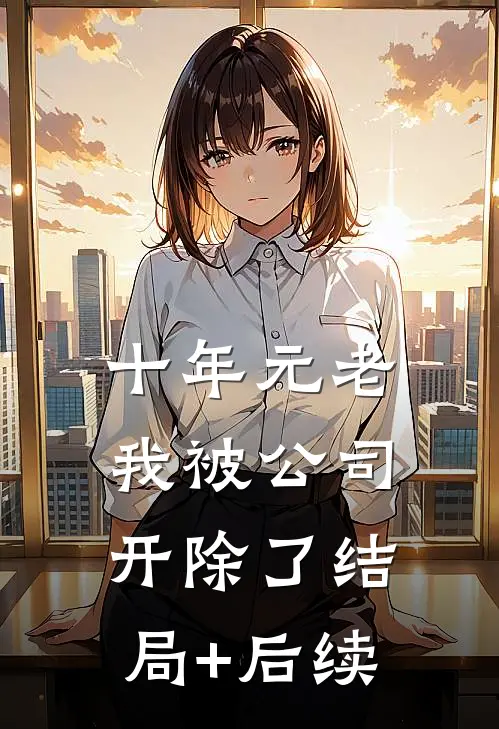 十年元老，我被公司开除了结局+后续