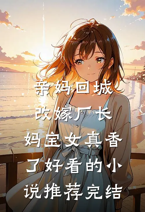 亲妈回城改嫁厂长，妈宝女真香了好看的小说推荐完结