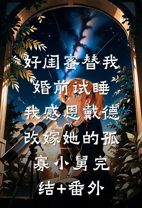 好闺蜜替我婚前试睡，我感恩戴德改嫁她的孤寡小舅完结+番外