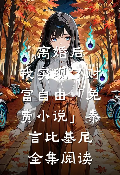 离婚后，我实现了财富自由「免费小说」秦言比基尼全集阅读