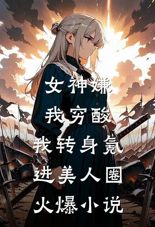 女神嫌我穷酸，我转身氪进美人圈火爆小说