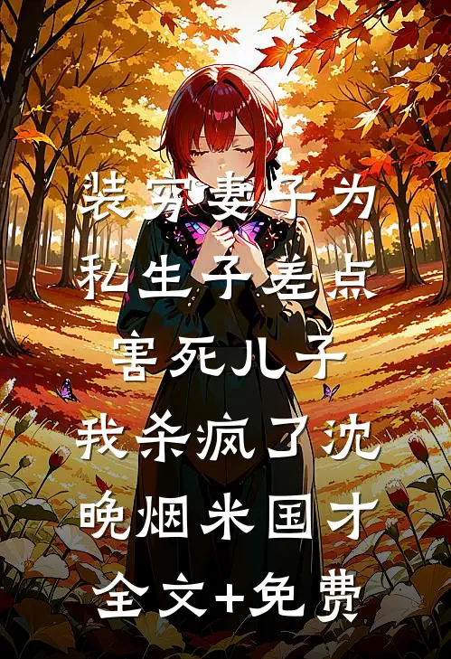 装穷妻子为私生子差点害死儿子，我杀疯了沈晚烟米国才全文+免费