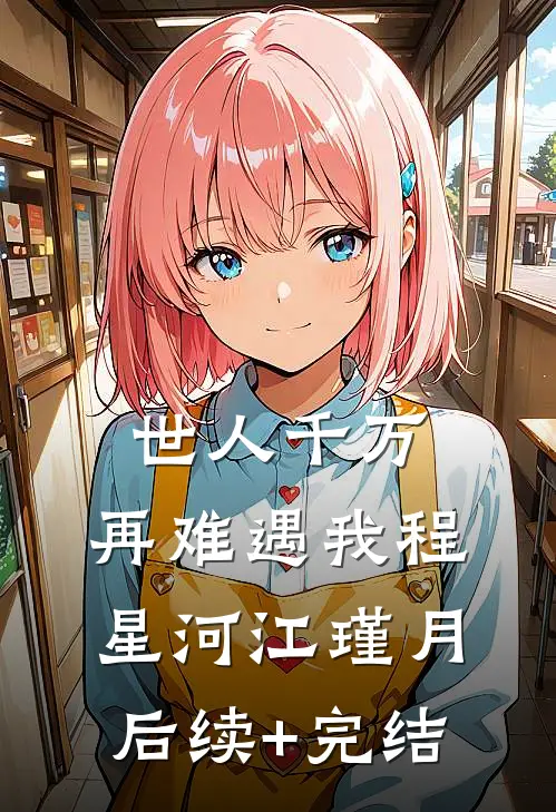 世人千万，再难遇我程星河江瑾月后续+完结