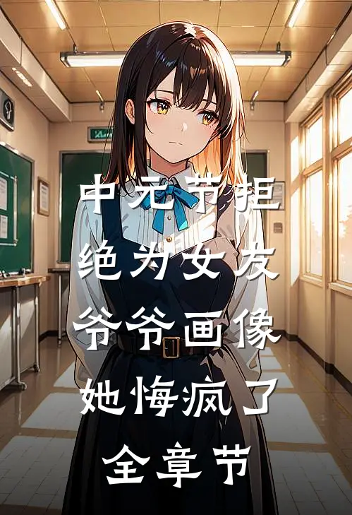中元节拒绝为女友爷爷画像，她悔疯了全章节