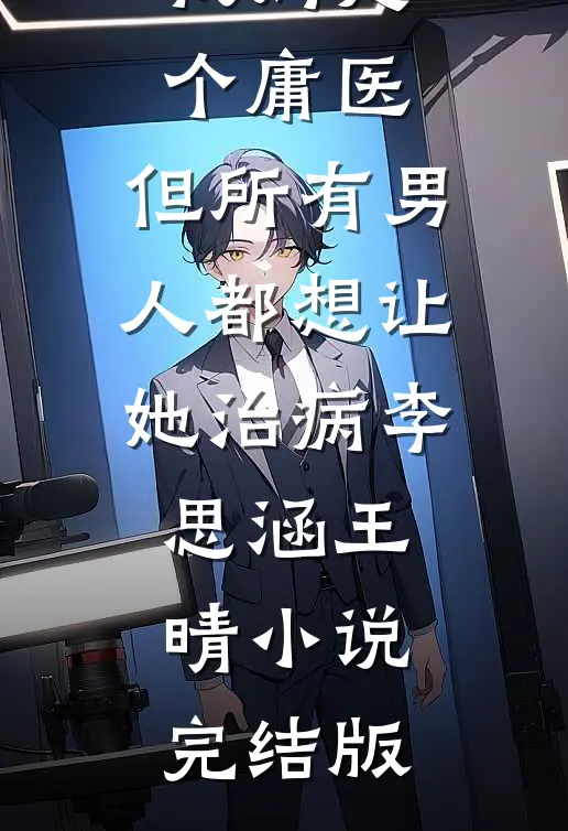 我妈是个庸医，但所有男人都想让她治病李思涵王晴小说完结版