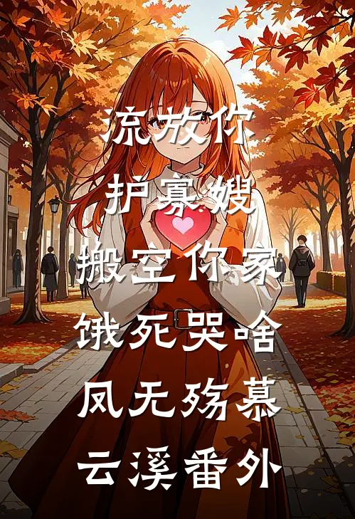 流放你护寡嫂，搬空你家饿死哭啥凤无殇慕云溪番外