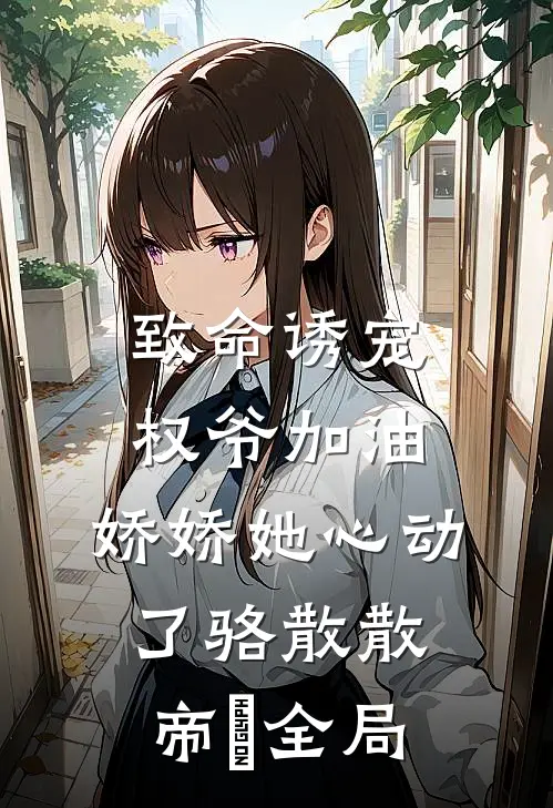 致命诱宠：权爷加油，娇娇她心动了骆散散帝彧全局