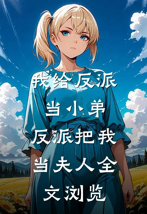 我给反派当小弟，反派把我当夫人全文浏览