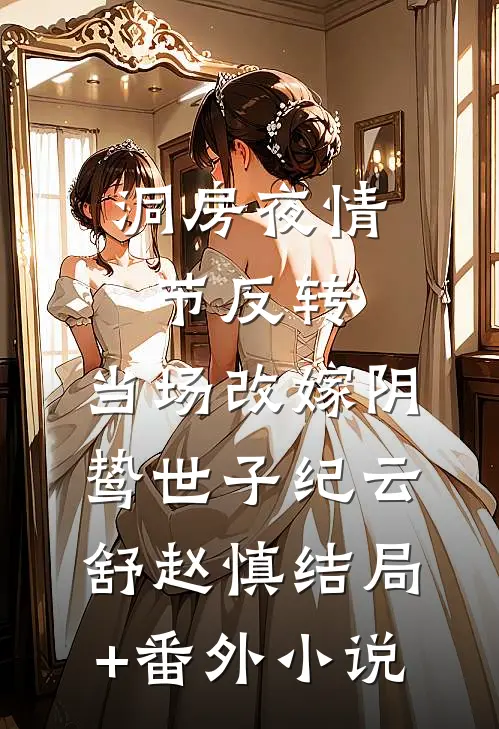 洞房夜情节反转，当场改嫁阴鸷世子纪云舒赵慎结局+番外小说