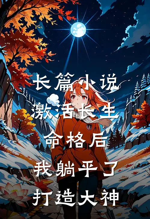 长篇小说激活长生命格后，我躺平了打造大神