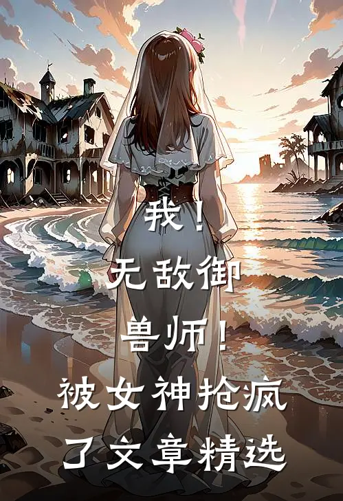 我！无敌御兽师！被女神抢疯了文章精选