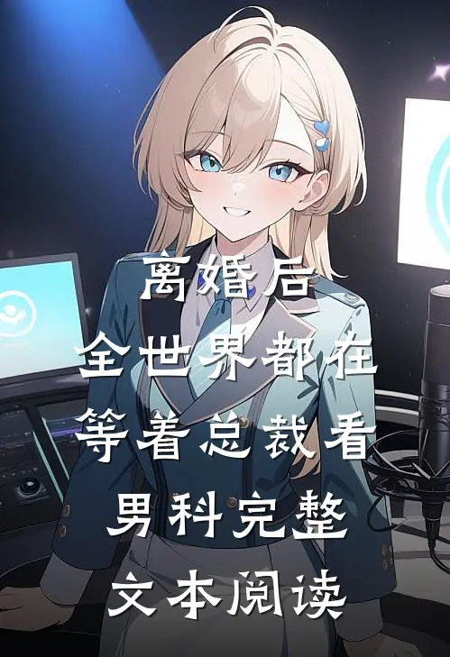 离婚后，全世界都在等着总裁看男科完整文本阅读