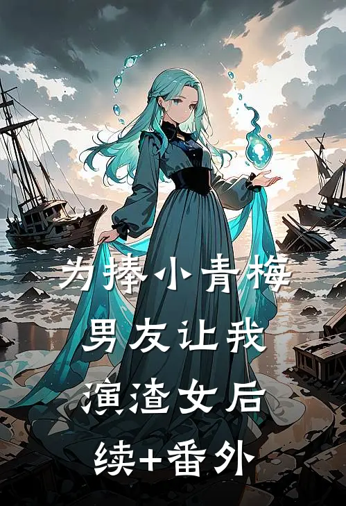 为捧小青梅，男友让我演渣女后续+番外
