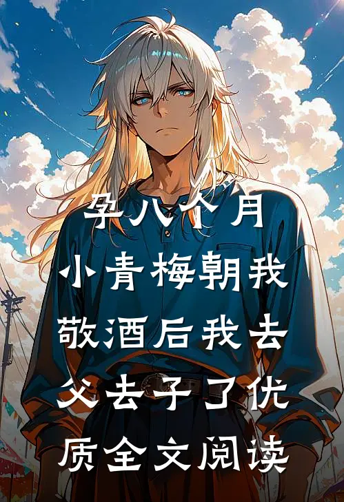 孕八个月，小青梅朝我敬酒后我去父去子了优质全文阅读