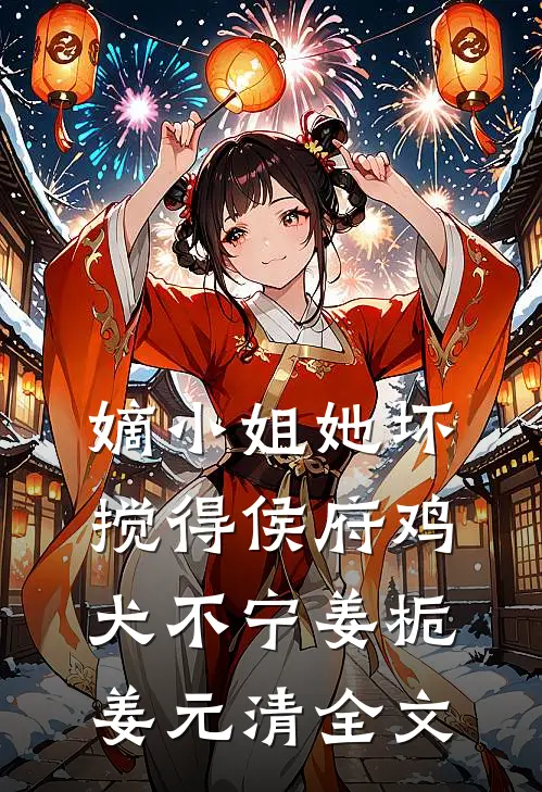 嫡小姐她坏，搅得侯府鸡犬不宁姜栀姜元清全文