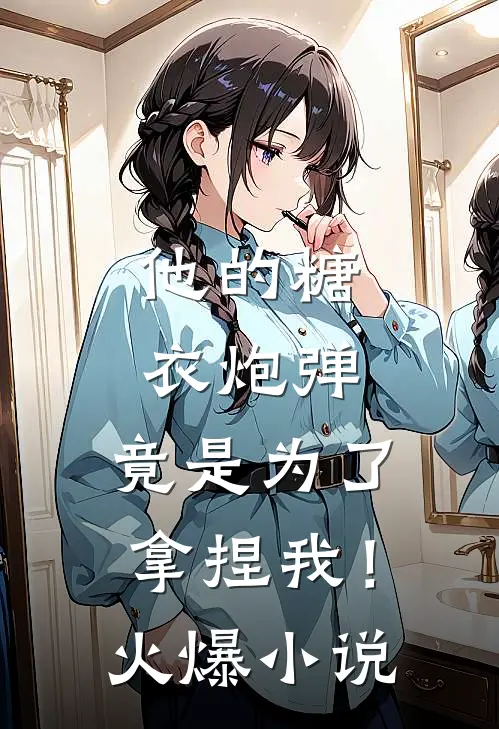 他的糖衣炮弹，竟是为了拿捏我！火爆小说