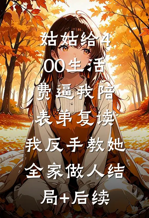 姑姑给400生活费逼我陪表弟复读，我反手教她全家做人结局+后续