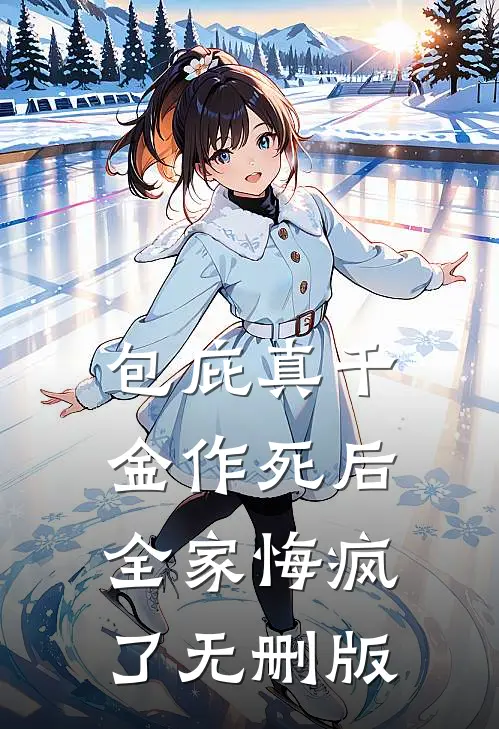 包庇真千金作死后，全家悔疯了无删版
