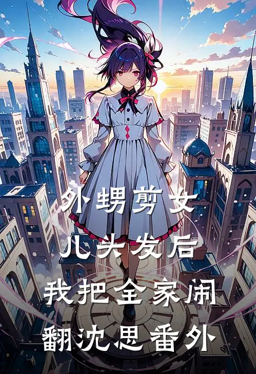 外甥剪女儿头发后，我把全家闹翻沈思 番外