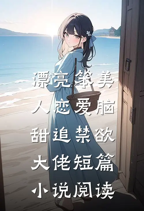 漂亮笨美人恋爱脑，甜追禁欲大佬短篇小说阅读