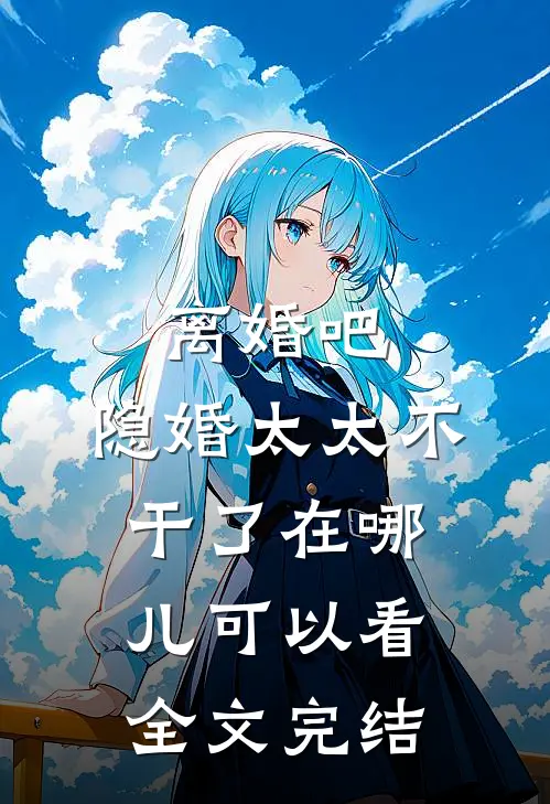 离婚吧,隐婚太太不干了在哪儿可以看全文完结