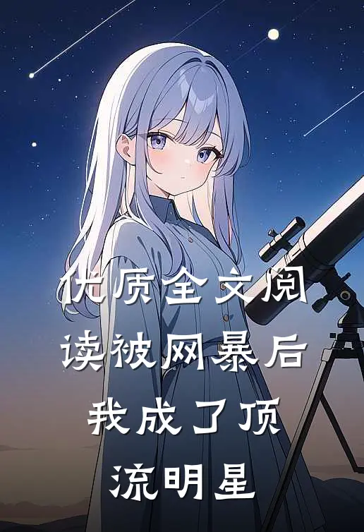 优质全文阅读被网暴后，我成了顶流明星