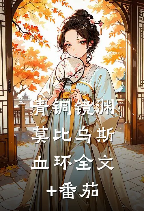 青铜镜渊：莫比乌斯血环全文+番茄