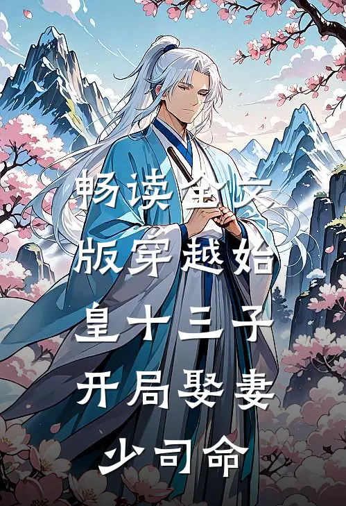 畅读全文版穿越始皇十三子，开局娶妻少司命