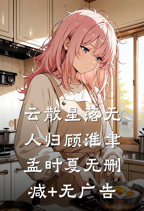 云散星落无人归顾淮聿孟时夏无删减+无广告