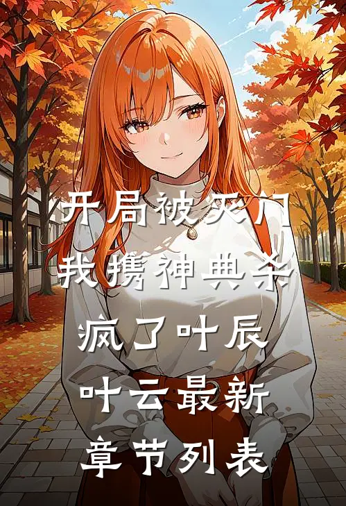开局被灭门，我携神典杀疯了叶辰叶云最新章节列表
