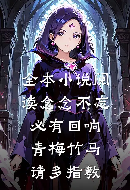 全本小说阅读念念不忘，必有回响，青梅竹马，请多指教。