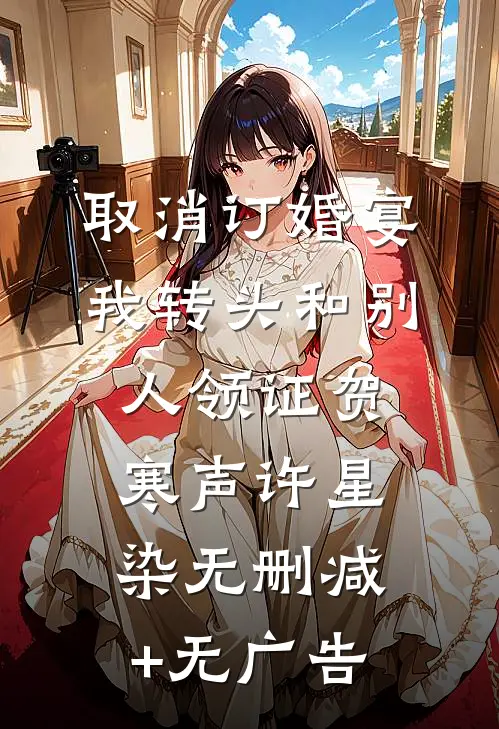 取消订婚宴，我转头和别人领证贺寒声许星染无删减+无广告