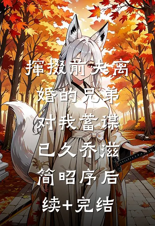 撺掇前夫离婚的兄弟对我蓄谋已久乔滋简昭序后续+完结