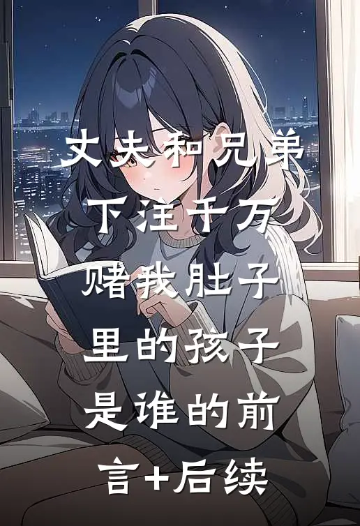 丈夫和兄弟下注千万，赌我肚子里的孩子是谁的前言+后续