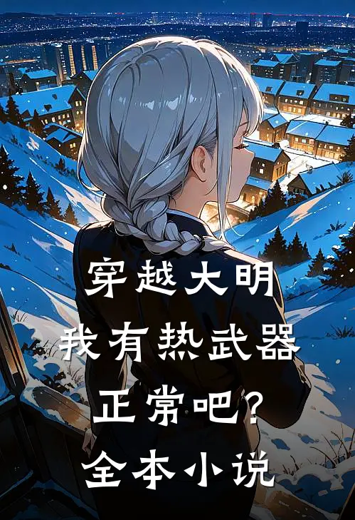 穿越大明，我有热武器正常吧？全本小说