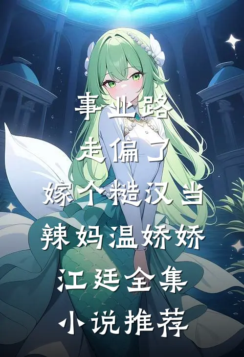 事业路走偏了，嫁个糙汉当辣妈温娇娇江廷全集小说推荐