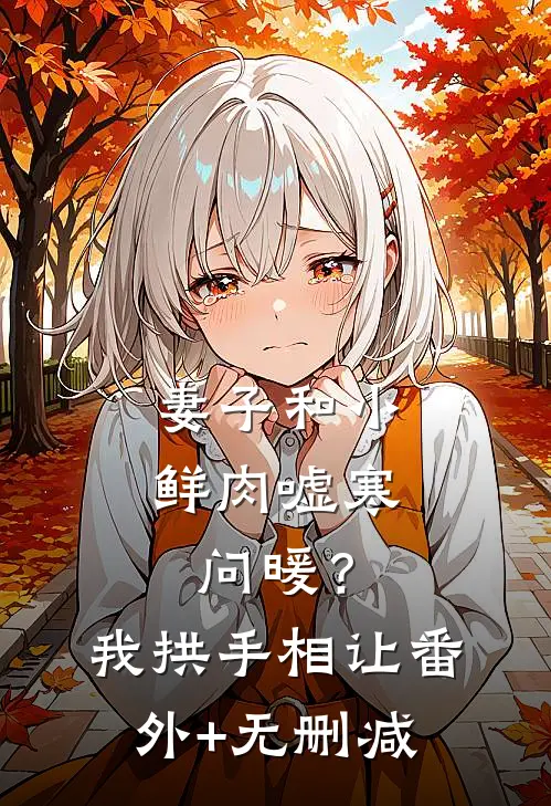 妻子和小鲜肉嘘寒问暖？我拱手相让番外+无删减