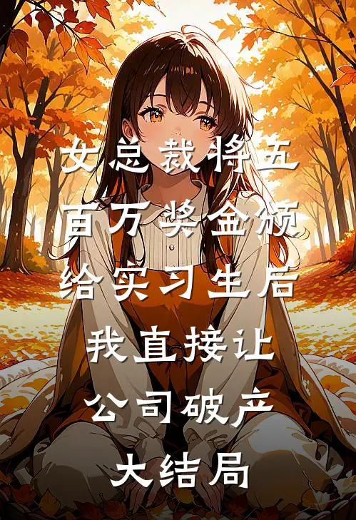 女总裁将五百万奖金颁给实习生后，我直接让公司破产大结局
