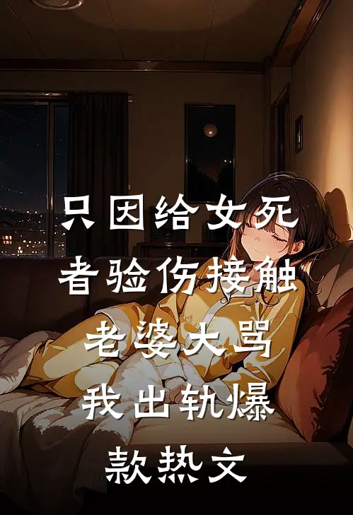 只因给女死者验伤接触，老婆大骂我出轨爆款热文