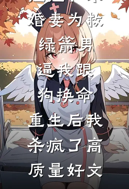 姐姐和未婚妻为救绿箭男逼我跟狗换命，重生后我杀疯了高质量好文